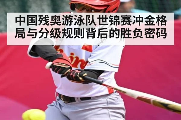 中国残奥游泳队世锦赛冲金格局与分级规则背后的胜负密码